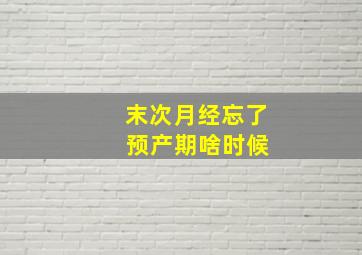 末次月经忘了 预产期啥时候